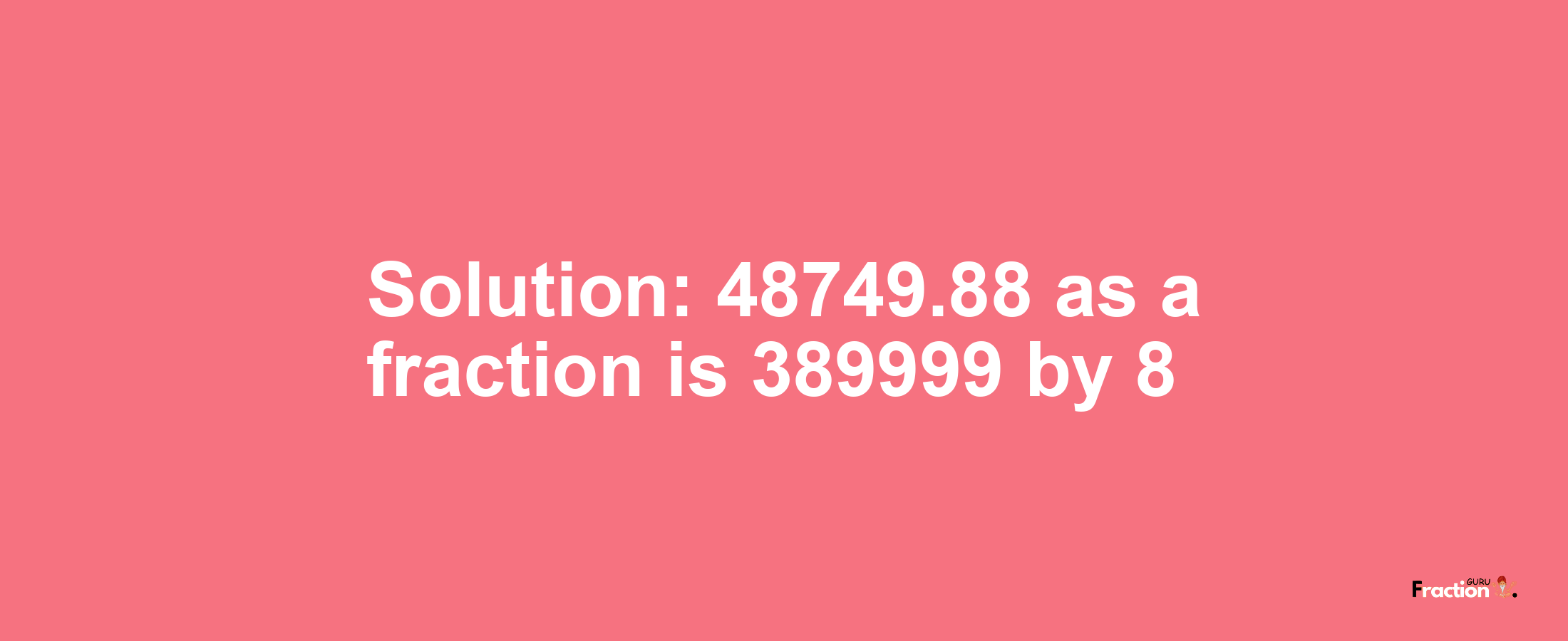 Solution:48749.88 as a fraction is 389999/8